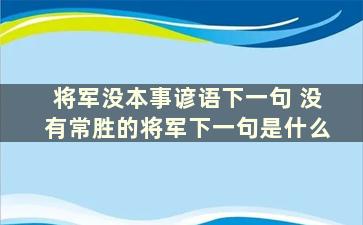 将军没本事谚语下一句 没有常胜的将军下一句是什么